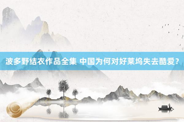 波多野结衣作品全集 中国为何对好莱坞失去酷爱?