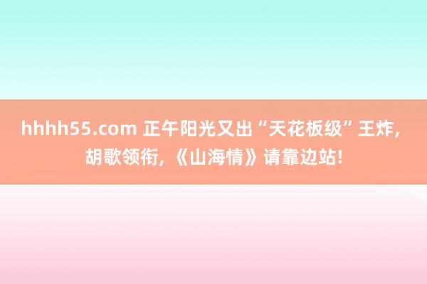 hhhh55.com 正午阳光又出“天花板级”王炸, 胡歌领衔, 《山海情》请靠边站!
