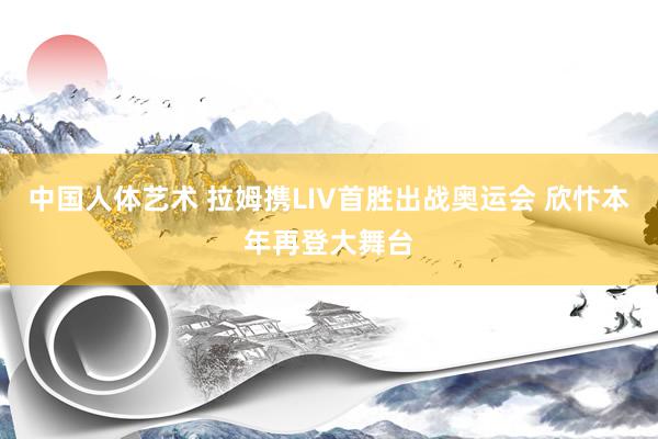 中国人体艺术 拉姆携LIV首胜出战奥运会 欣忭本年再登大舞台