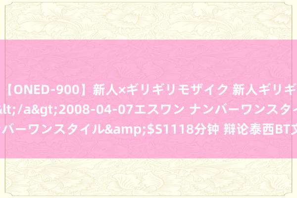 【ONED-900】新人×ギリギリモザイク 新人ギリギリモザイク Ami</a>2008-04-07エスワン ナンバーワンスタイル&$S1118分钟 辩论泰西BT文化的发展与影响