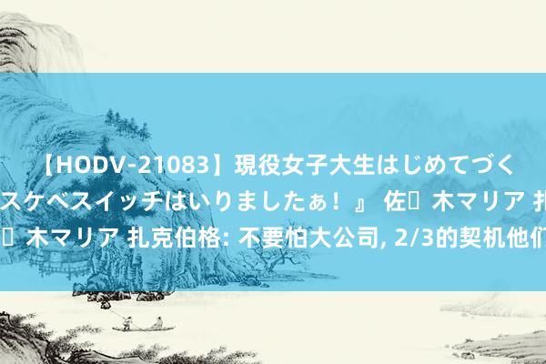 【HODV-21083】現役女子大生はじめてづくしのセックス 『私のドスケベスイッチはいりましたぁ！』 佐々木マリア 扎克伯格: 不要怕大公司, 2/3的契机他们都错过了