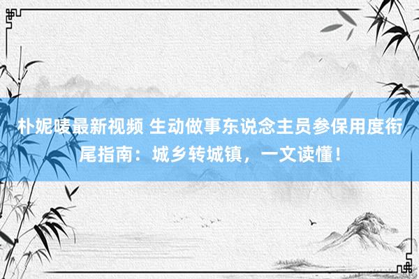 朴妮唛最新视频 生动做事东说念主员参保用度衔尾指南：城乡转城镇，一文读懂！