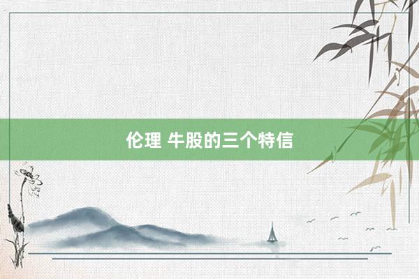 伦理 牛股的三个特信